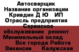 Автосварщик › Название организации ­ Кривдин Д.Ю., ИП › Отрасль предприятия ­ Сервисное обслуживание, ремонт › Минимальный оклад ­ 25 000 - Все города Работа » Вакансии   . Калужская обл.,Калуга г.